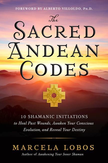 Carte The Sacred Andean Codes: 10 Shamanic Initiations to Heal Past Wounds, Awaken Your Conscious Evolution, an D Reveal Your Destiny 