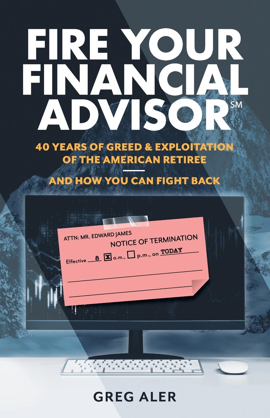 Kniha Fire Your Financial Advisor: 40 Years of Greed & Exploitation of the American Retiree, and How You Can Fight Back 