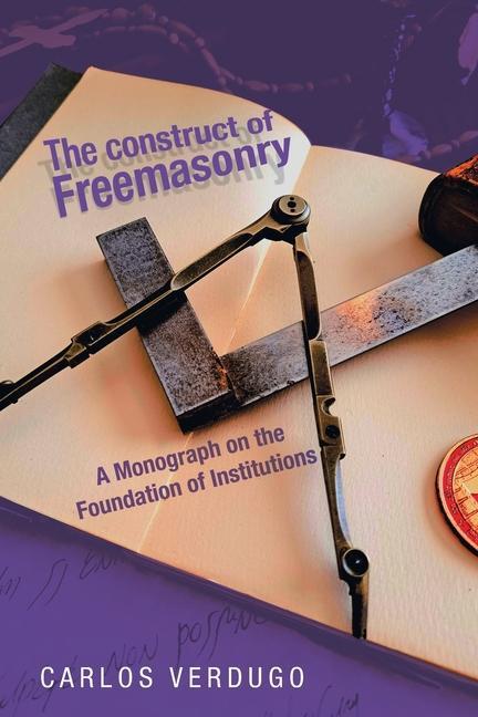 Boek The Construct of Freemasonry: A Monograph on the Foundation of Institutions Carlos Verdugo