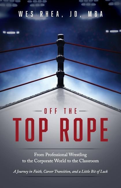 Kniha Off the Top Rope: From Professional Wrestling to the Corporate World to the Classroom 