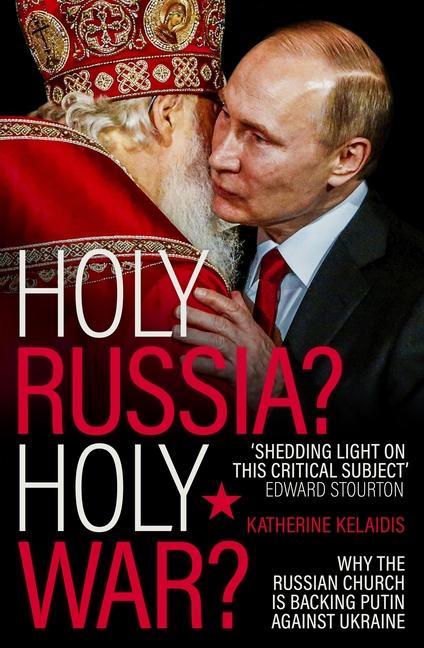 Könyv Holy Russia? Holy War? – Why the Russian Church is Backing Putin Against Ukraine Katherine Kelaidis