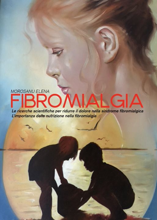 Carte Fibromialgia. Le ricerche scientifiche per ridurre il dolore nella sindrome fibromialgica. L'importanza della nutrizione nella fibromialgia Elena Morosanu