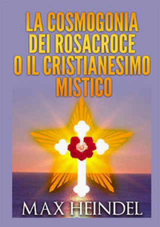 Kniha cosmogonia dei Rosacroce o il cristianesimo mistico Max Heindel