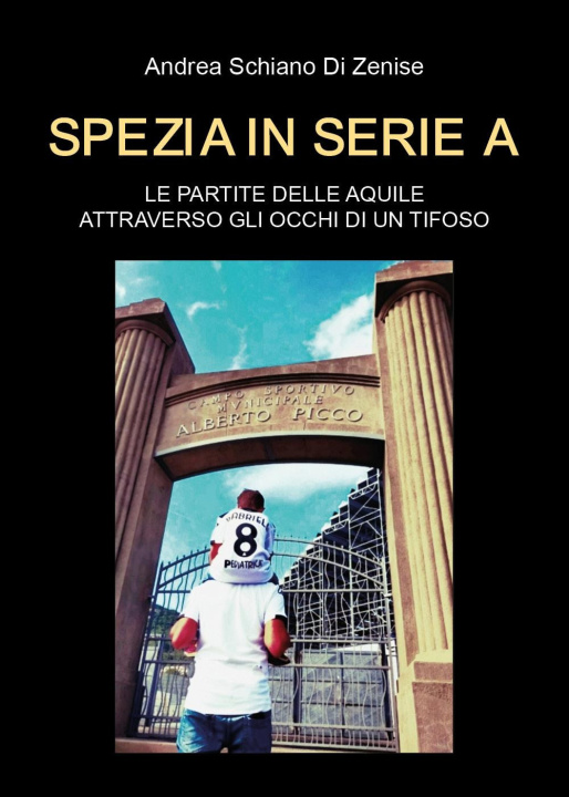 Carte Spezia in serie A. Le partite delle Aquile attraverso gli occhi di un tifoso Andrea Schiano di Zenise