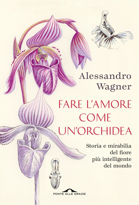 Carte Fare l'amore come un'orchidea. Storia e mirabilia del fiore più intelligente del mondo Alessandro Wagner