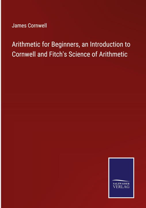 Knjiga Arithmetic for Beginners, an Introduction to Cornwell and Fitch's Science of Arithmetic James Cornwell