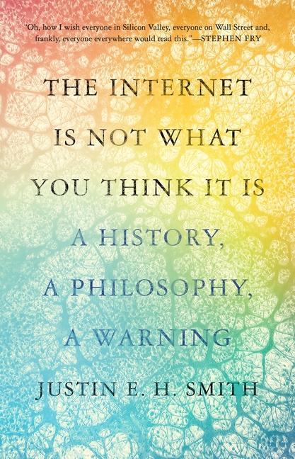 Könyv The Internet Is Not What You Think It Is – A History, a Philosophy, a Warning Justin E. H. Smith