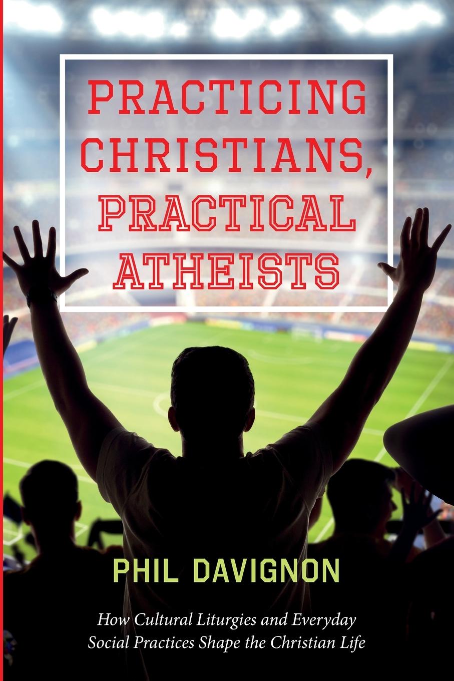 Book Practicing Christians, Practical Atheists Phil Davignon