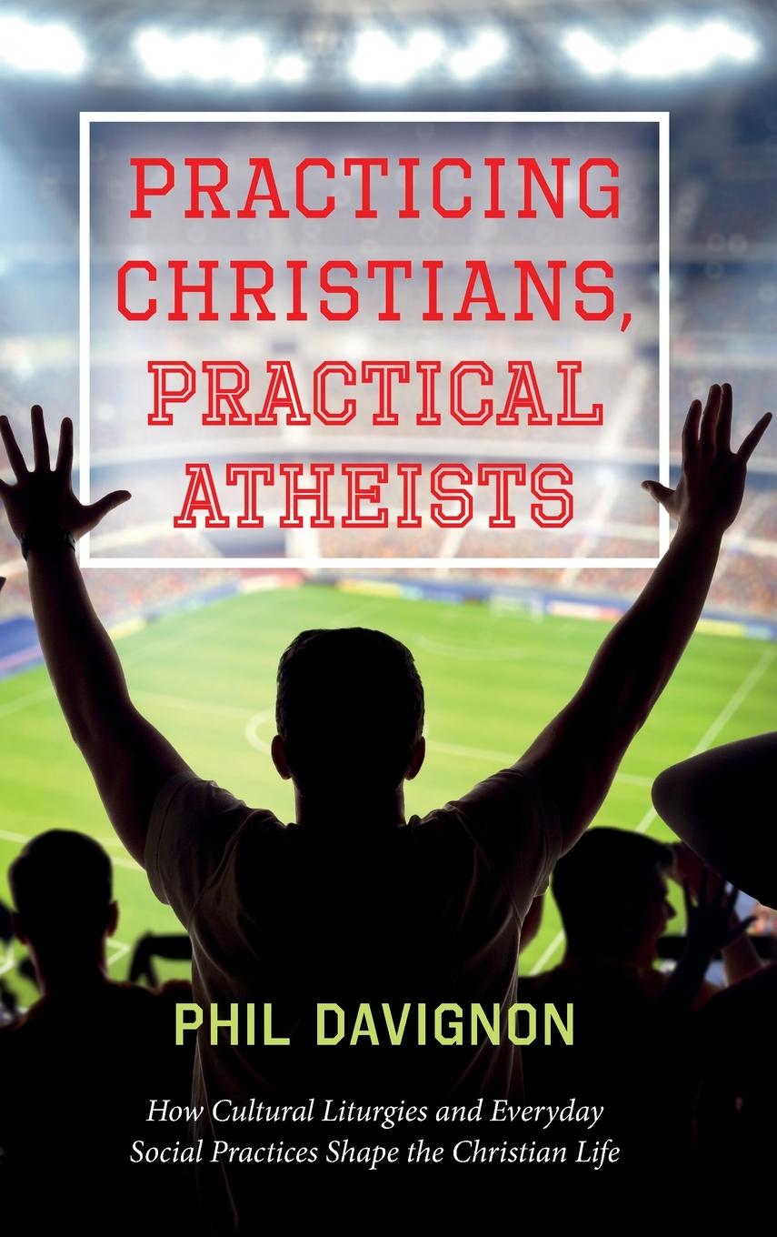 Book Practicing Christians, Practical Atheists Phil Davignon