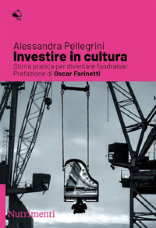 Kniha Investire nella cultura. Storia pratica per diventare fundraiser Alessandra Pellegrini