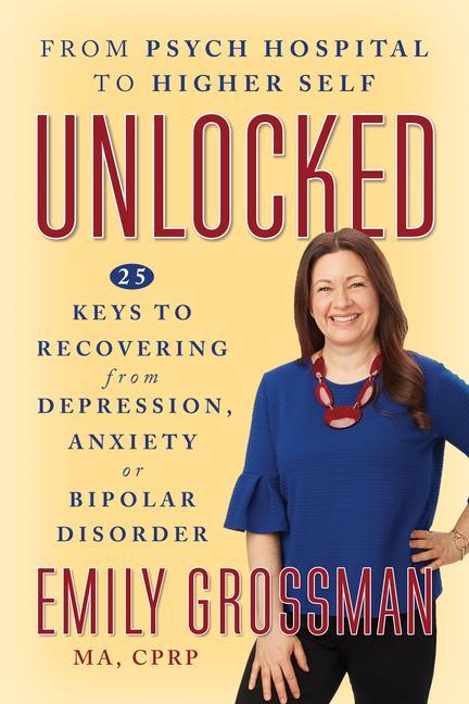 Kniha Unlocked: From Psych Hospital to Higher Self: 25 Keys to Recovering from Depression, Anxiety or Bipolar Disorder 