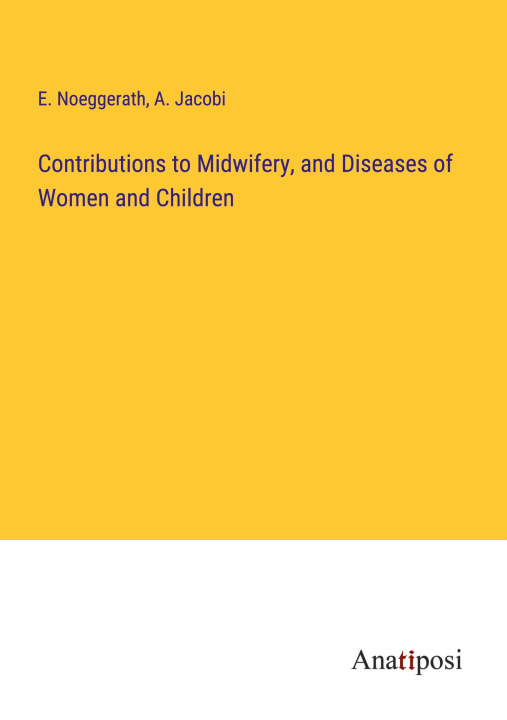 Carte Contributions to Midwifery, and Diseases of Women and Children A. Jacobi