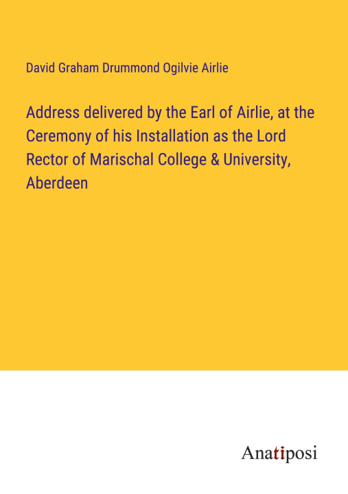 Kniha Address delivered by the Earl of Airlie, at the Ceremony of his Installation as the Lord Rector of Marischal College & University, Aberdeen 