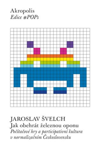 Kniha Jak obehrát železnou oponu - Počítačové hry a participativní kultura v normalizačním Československu Jaroslav Švelch