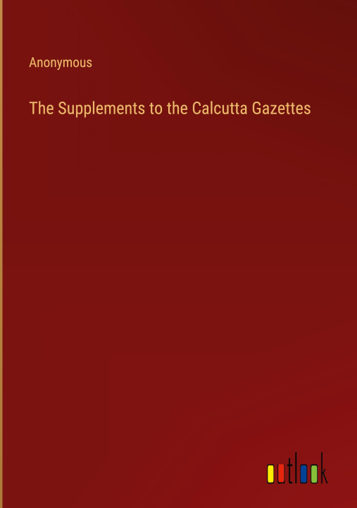 Knjiga The Supplements to the Calcutta Gazettes Anonymous
