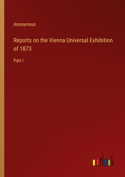 Kniha Reports on the Vienna Universal Exhibition of 1873 