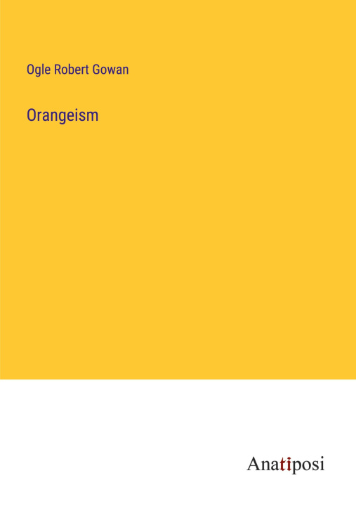 Knjiga Orangeism Ogle Robert Gowan