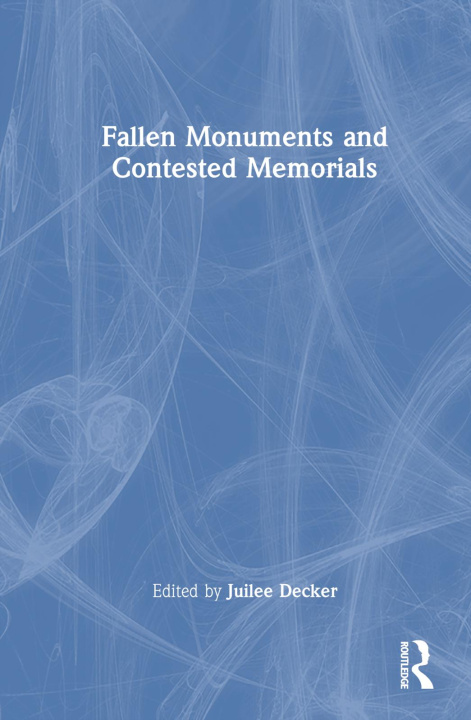 Book Fallen Monuments and Contested Memorials Juilee Decker