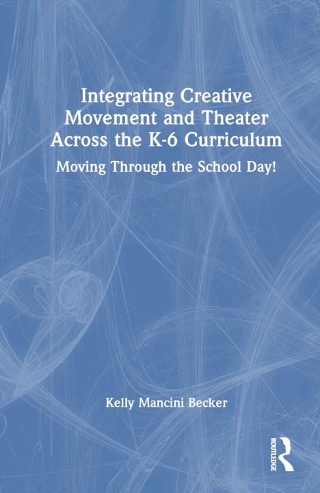 Kniha Integrating Creative Movement and Theater Across the K-6 Curriculum Becker