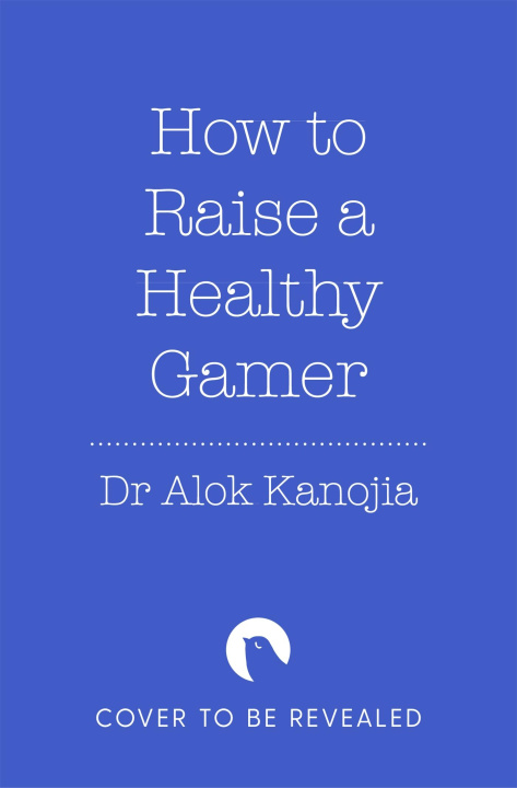 Kniha How to Raise a Healthy Gamer Dr Alok Kanojia
