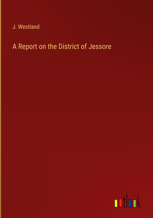Knjiga A Report on the District of Jessore J. Westland