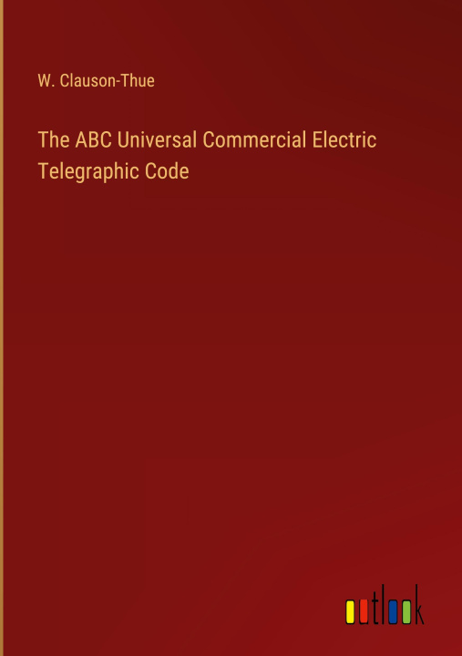 Knjiga The ABC Universal Commercial Electric Telegraphic Code W. Clauson-Thue