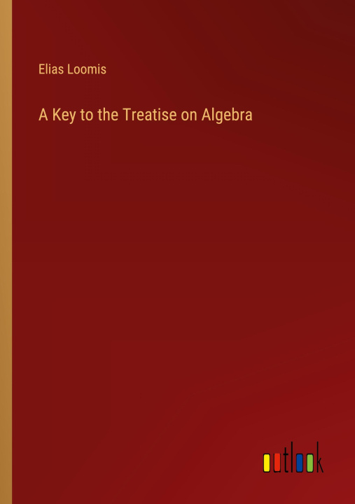 Kniha A Key to the Treatise on Algebra Elias Loomis