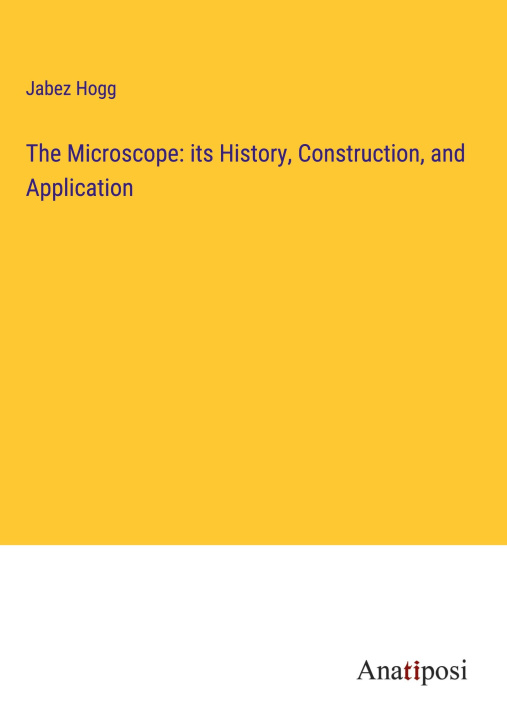 Carte The Microscope: its History, Construction, and Application 