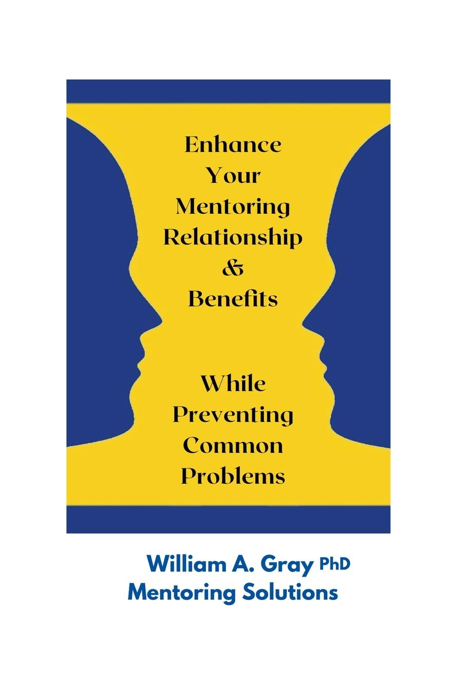 Knjiga Enhance Your Mentoring Relationship & Benefits While Preventing Common Problelms William A. Ph.D. Gray