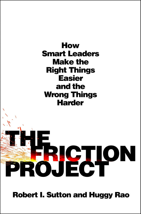 Kniha The Friction Project: How Smart Leaders Make the Right Things Easier and the Wrong Things Harder--Without Driving Everyone Crazy Huggy Rao