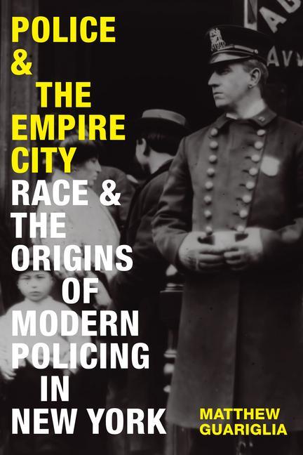 Książka Police and the Empire City: Race and the Origins of Modern Policing in New York 