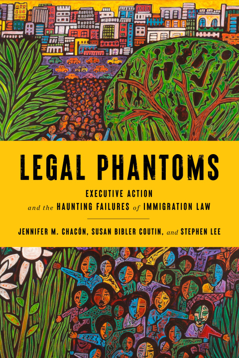 Kniha Legal Phantoms: Executive Action and the Haunting Failures of Immigration Law Jennifer M. Chacón