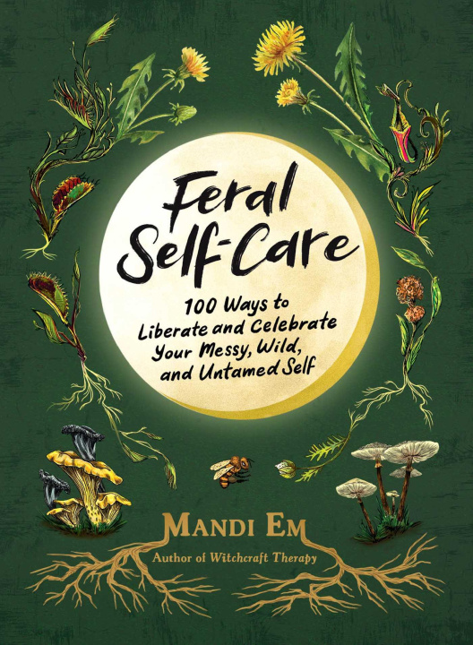 Книга Feral Self-Care: 100 Primal Activities to Liberate--And Celebrate--Your Messy, Wild, and Authentic Untamed Self 
