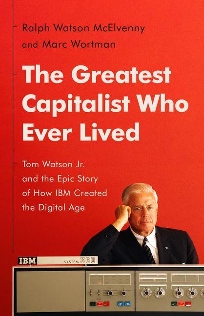 Könyv The Greatest Capitalist Who Ever Lived: Tom Watson Jr. and the Epic Story of How IBM Created the Digital Age Marc Wortman
