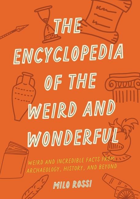 Könyv The Encyclopedia of the Weird and Wonderful: Weird and Incredible Facts from Archaeology, History, and Beyond 