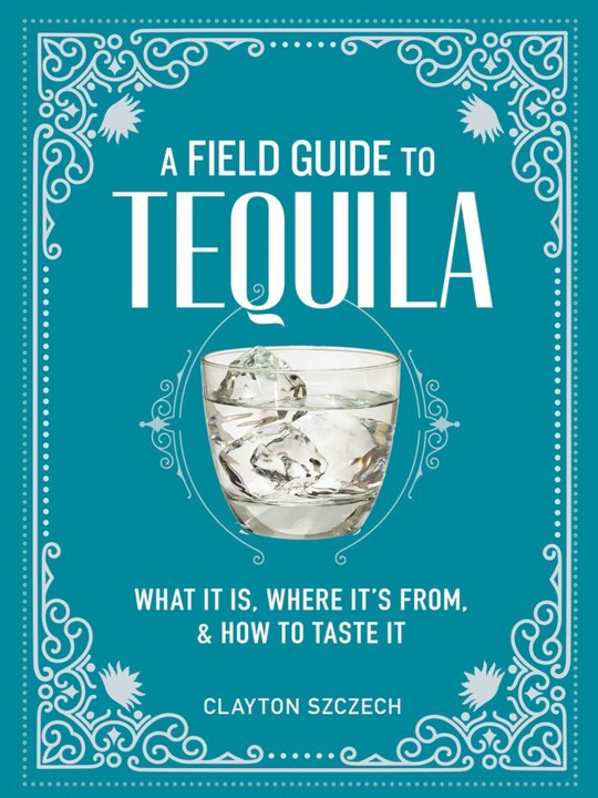 Kniha A Field Guide to Tequila: What It Is, Where It's From, and How to Taste It 