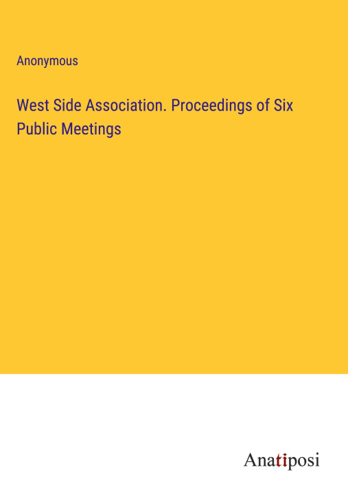 Knjiga West Side Association. Proceedings of Six Public Meetings Anonymous