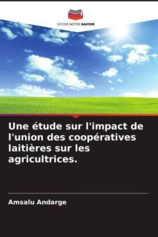 Boek Une étude sur l'impact de l'union des coopératives laiti?res sur les agricultrices. Amsalu Andarge