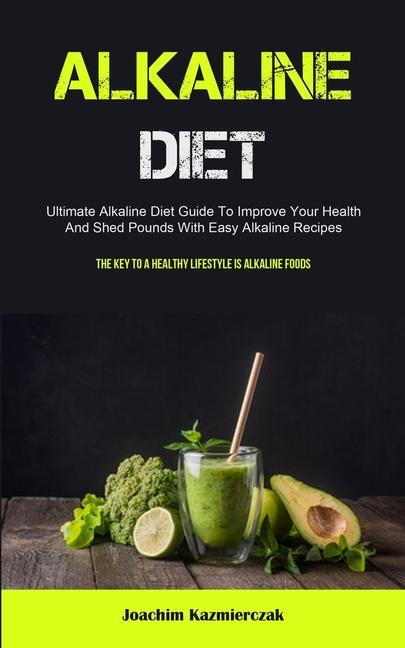 Carte Alkaline Diet: Ultimate Alkaline Diet Guide To Improve Your Health And Shed Pounds With Easy Alkaline Recipes (The Key To A Healthy L 