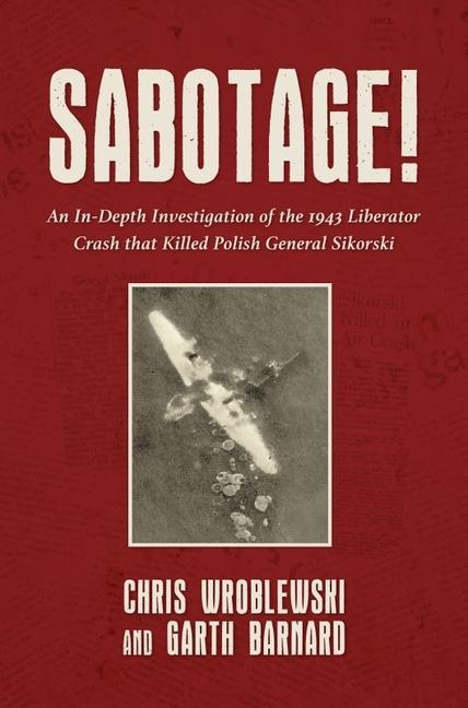 Könyv Sabotage!: An In-Depth Investigation of the 1943 Liberator Crash That Killed Polish General Sikorsky Garth Barnard