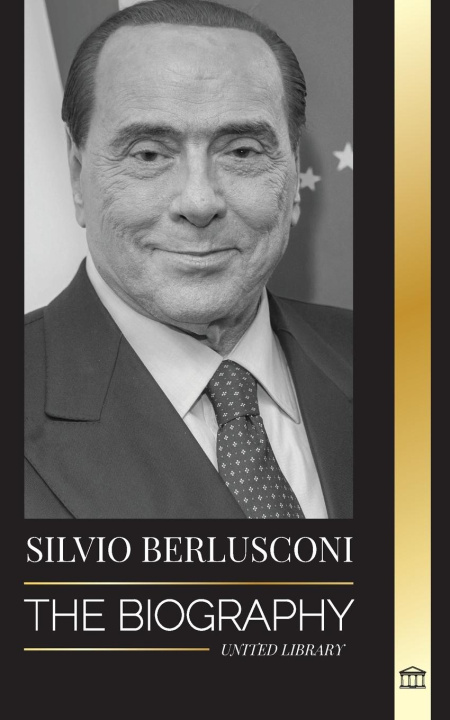 Könyv Silvio Berlusconi: The Biography of an Italian Media Billionaire and his Rise and Fall as a Controversial Prime Minister 