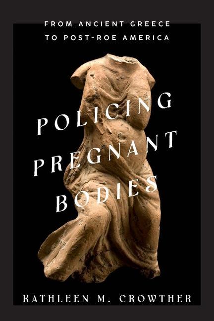 Książka Policing Pregnant Bodies – From Ancient Greece to Post–Roe America Kathleen M. Crowther