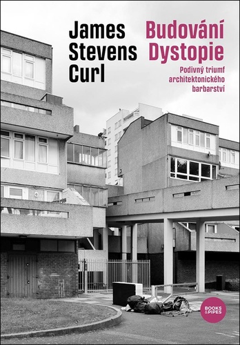 Könyv Budování Dystopie - Podivný triumf architektonického barbarství James Stevens Curl