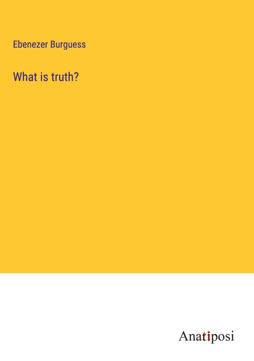 Knjiga What is truth? Ebenezer Burguess