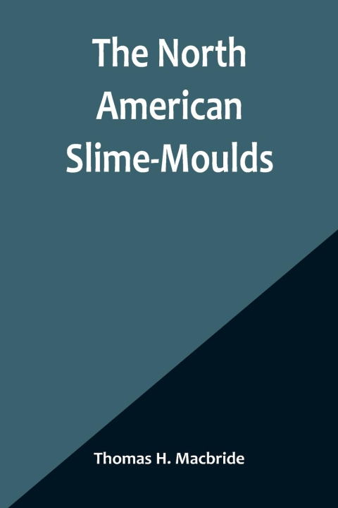 Kniha The North American Slime-Moulds ; A Descriptive List of All Species of Myxomycetes Hitherto Reported from the Continent of North America, with Notes o 