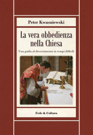 Kniha vera obbedienza nella Chiesa. Una guida al discernimento in tempi difficili Peter Kwasniewski