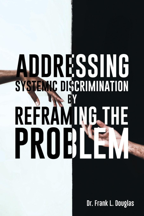 Knjiga Addressing Systemic Discrimination by Reframing the Problem Dr. Frank L. Douglas