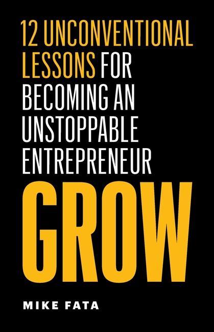 Kniha Grow: 12 Unconventional Lessons for Becoming an Unstoppable Entrepreneur 