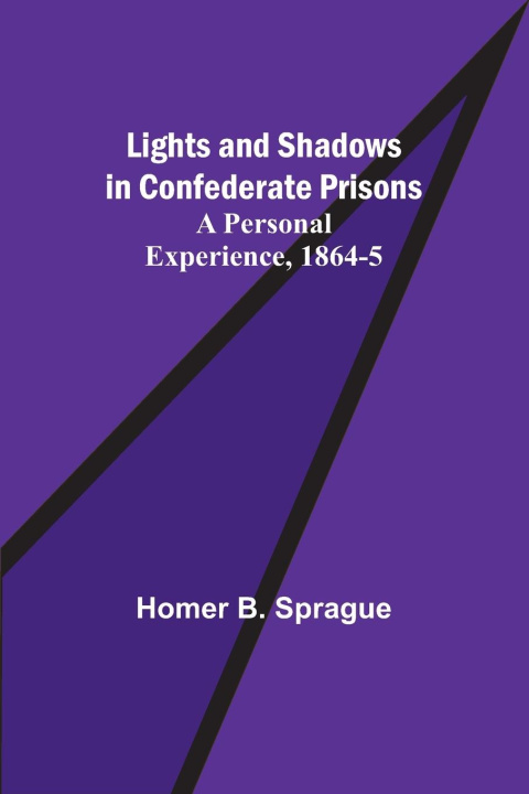 Knjiga Lights and Shadows in Confederate Prisons; A Personal Experience, 1864-5 Homer B. Sprague