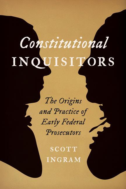 Kniha Constitutional Inquisitors: The Origins and Practice of Early Federal Prosecutors 